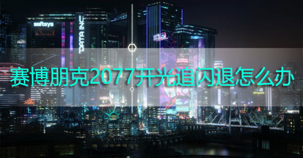 赛博朋克2077打开光追闪退怎么办 赛博朋克2077光追闪退解决办法