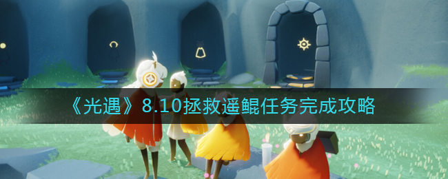 《光遇》8.10拯救遥鲲任务完成攻略