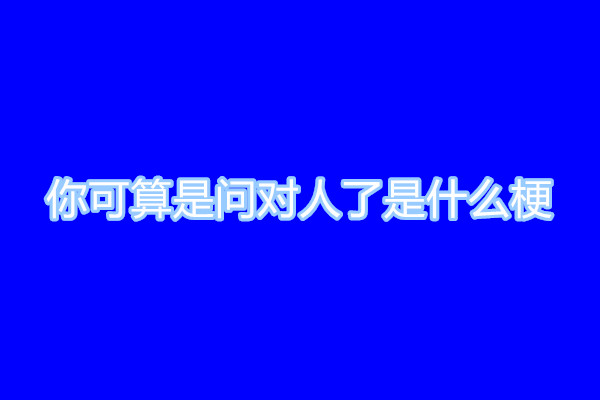 你可算问对人了是什么梗 梗知识